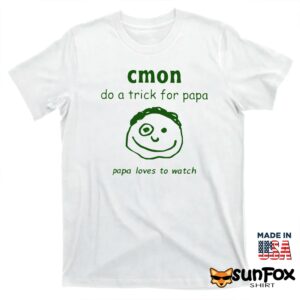 Cmon Do A Trick For Papa Papa Loves To Watch Shirt T shirt white t shirt