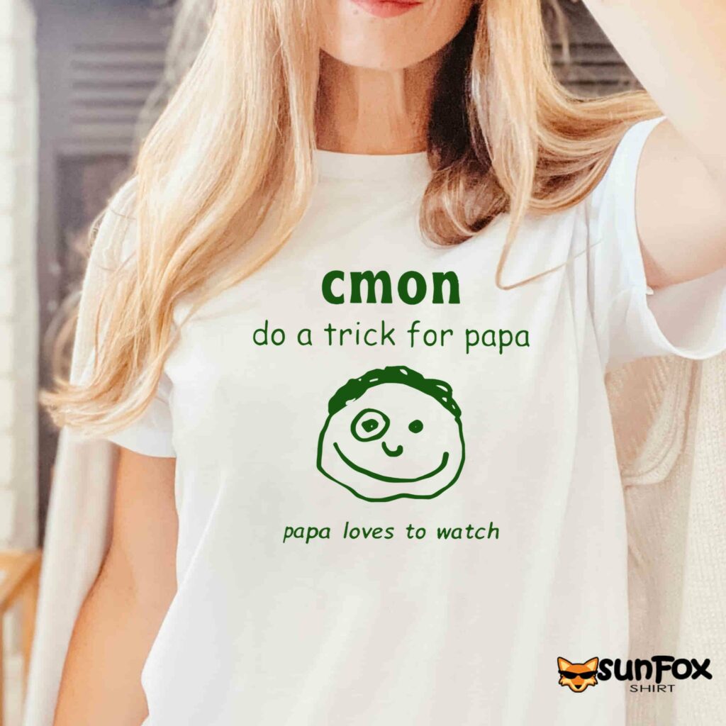 Cmon Do A Trick For Papa Papa Loves To Watch Shirt Women T Shirt white t shirt