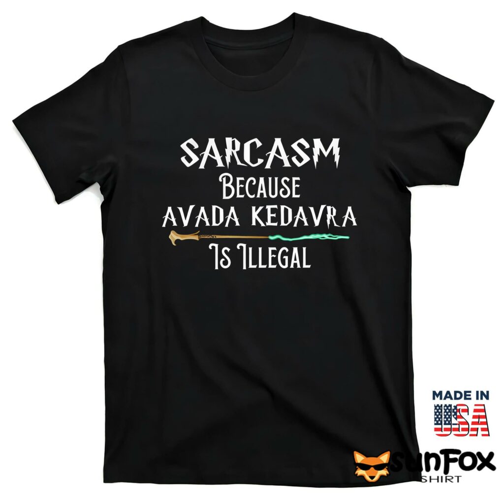 Sarcasm Because Avada Kedavra Is Illegal Shirt T shirt black t shirt