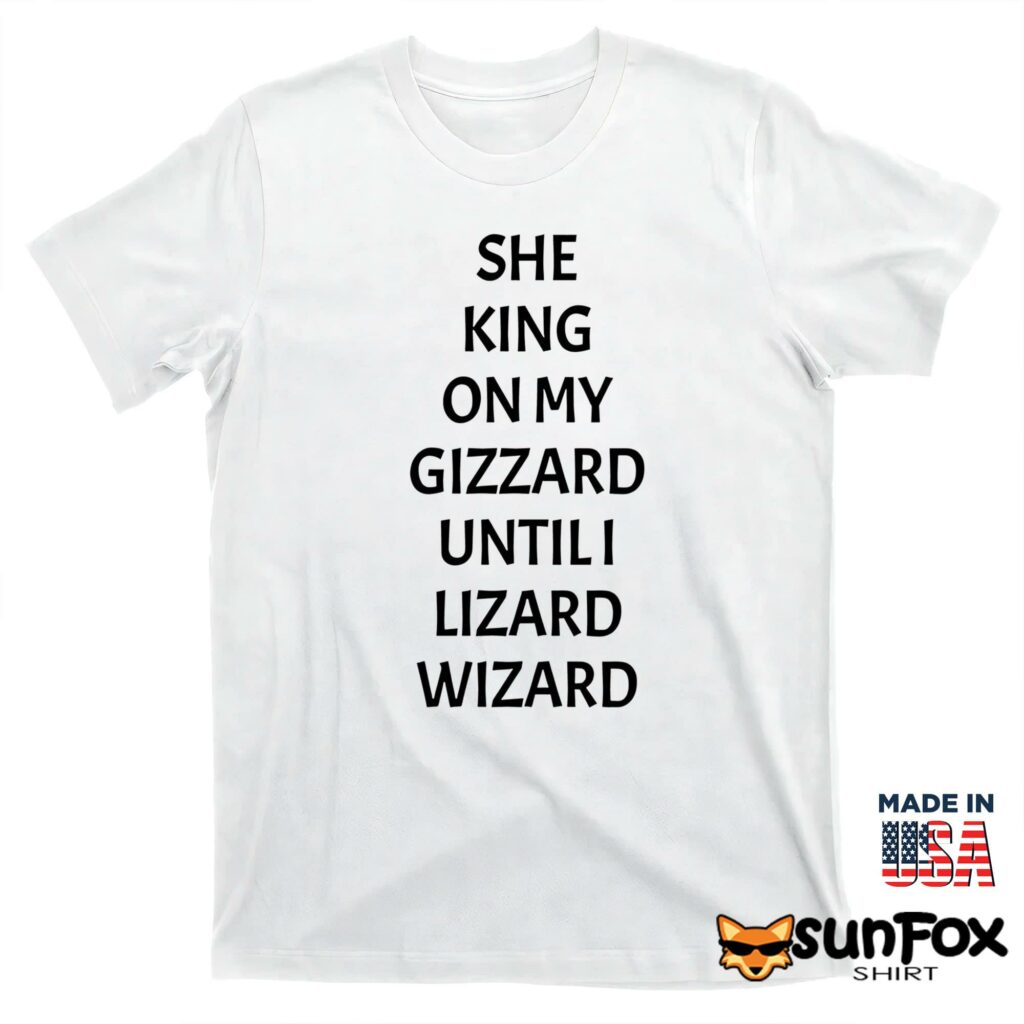 She king on my gizzard until i lizard wizard shirt T shirt white t shirt