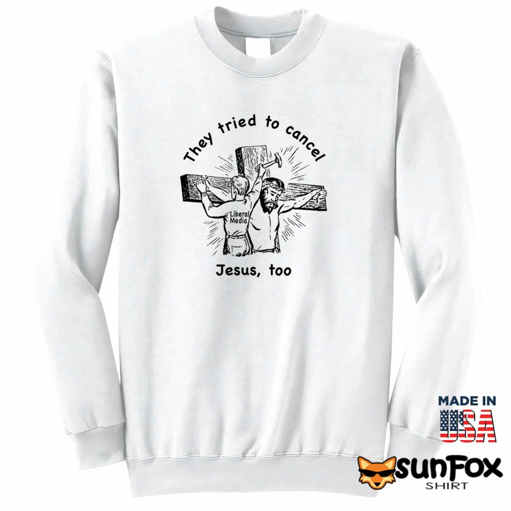 They tried to cancel Jesus too shirt Sweatshirt Z65 white sweatshirt