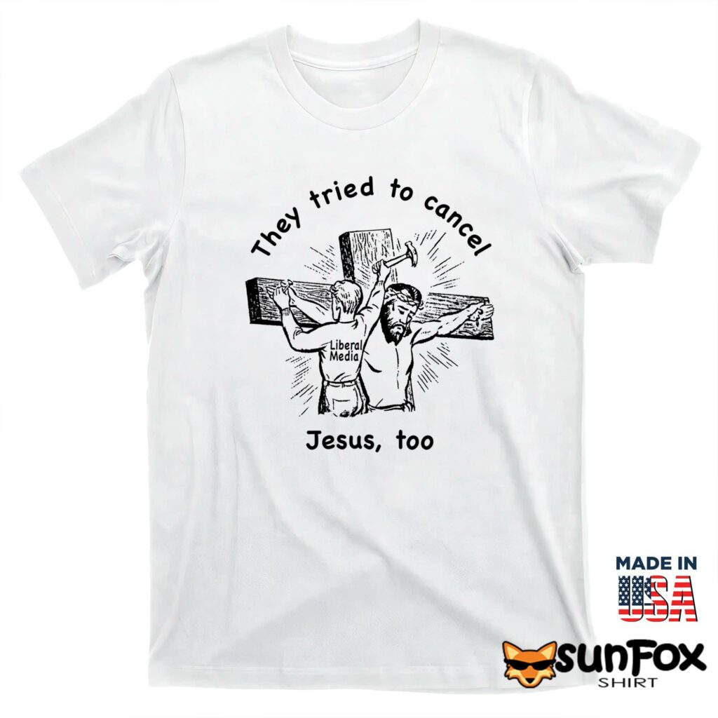 They tried to cancel Jesus too shirt T shirt white t shirt