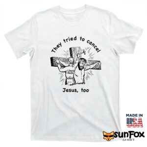 They tried to cancel Jesus too shirt T shirt white t shirt
