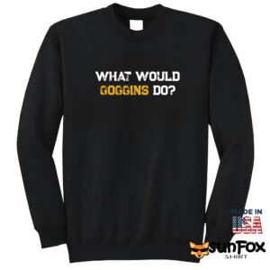 What would goggins do shirt Sweatshirt Z65 black sweatshirt