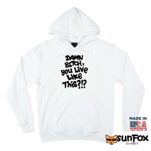 Damn bitch you live like this shirt Hoodie Z66 white hoodie