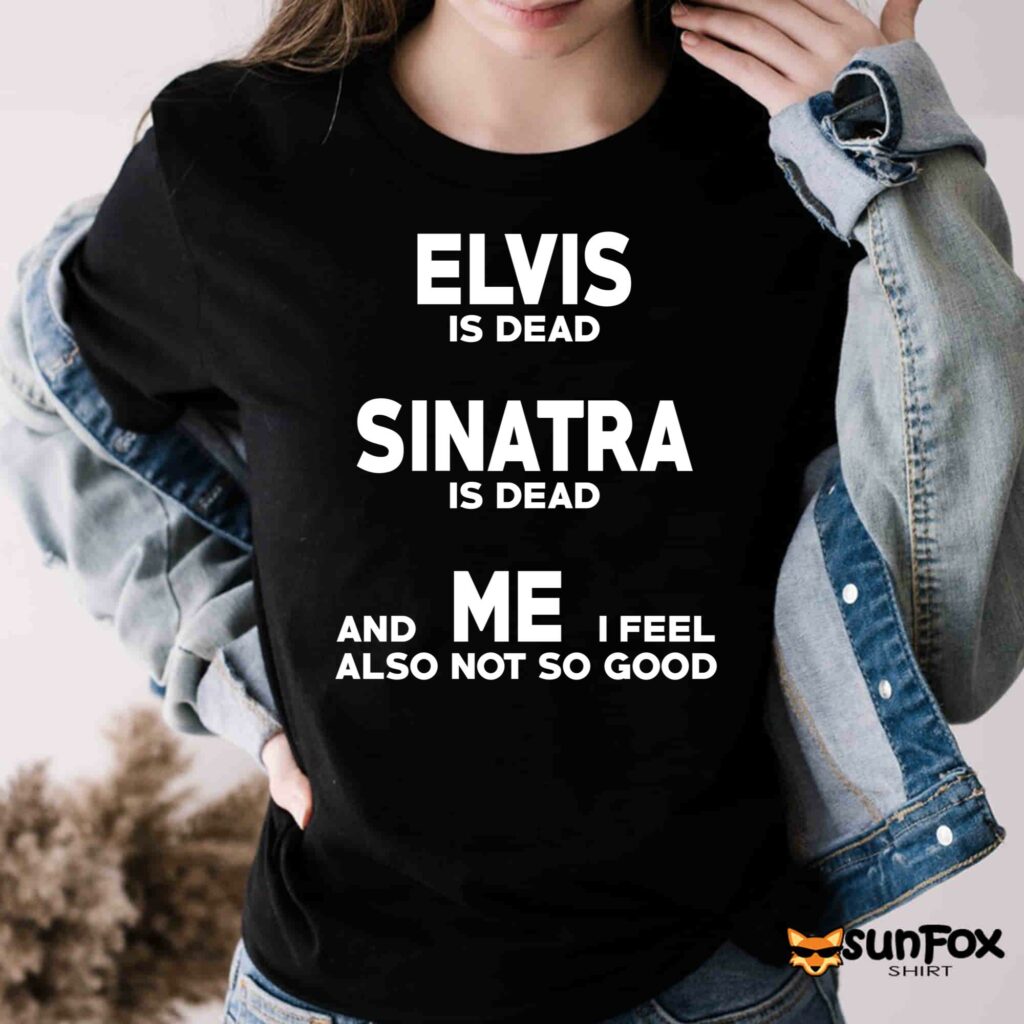 Elvis is dead Sinatra is dead and me i feel also not so good shirt Women T Shirt black t shirt