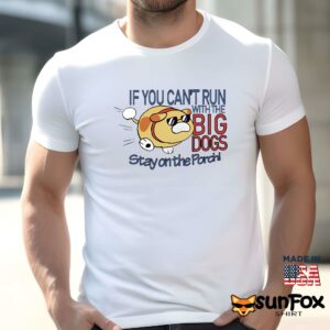 If you cant run with the big dogs stay on the porch shirt Men t shirt men white t shirt