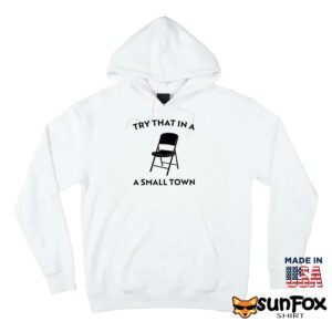 Try that in a small town chair shirt Hoodie Z66 white hoodie
