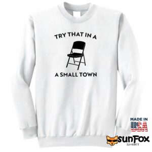 Try that in a small town chair shirt Sweatshirt Z65 white sweatshirt