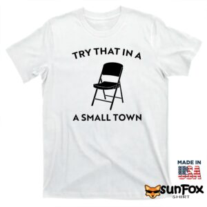 Try that in a small town chair shirt T shirt white t shirt