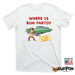 Where Is Bum Farto Shirt T shirt white t shirt