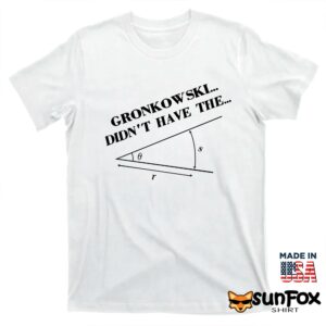 Gronkowshi didnt have the angle hoodie T shirt white t shirt