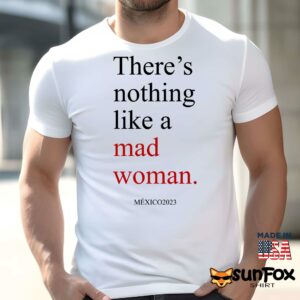 Theres Nothing Like A Mad Woman Mexico 2023 Shirt Men t shirt men white t shirt