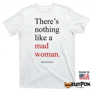 Theres Nothing Like A Mad Woman Mexico 2023 Shirt T shirt white t shirt
