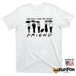 We Will Miss You Dear Friend Shirt T shirt white t shirt