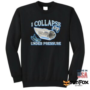 I Collapse Under Pressure shirt Sweatshirt Z65 black sweatshirt