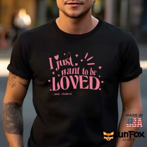 I just want to be loved and choked shirt Men t shirt men black t shirt