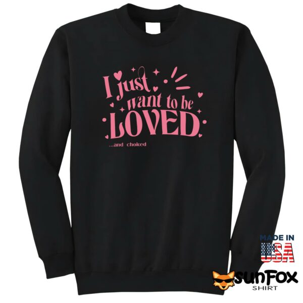 I Just Want To Be Loved And Choked Shirt