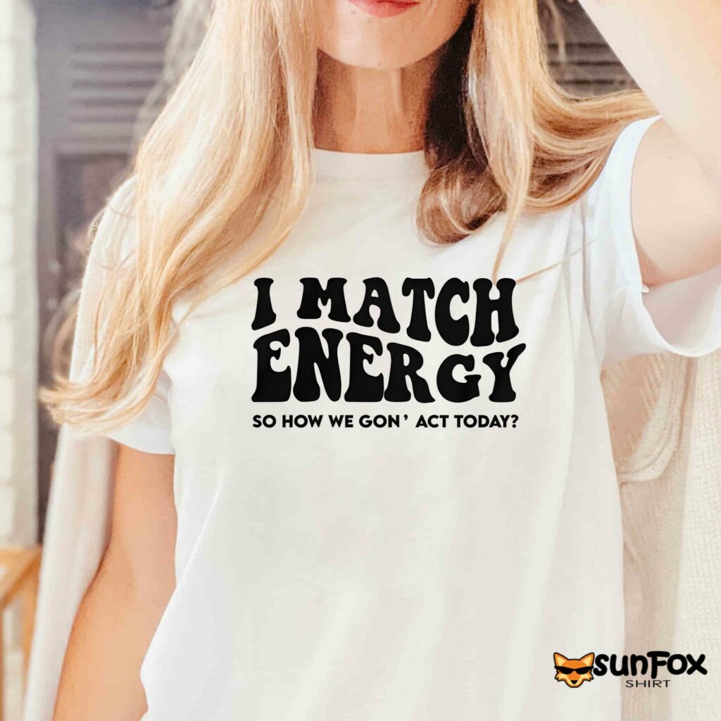 I match energy so how we gon act today shirt Women T Shirt white t shirt