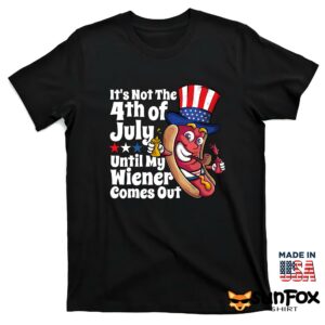 Its Not 4th July Until My Wiener Comes Out shirt T shirt black t shirt