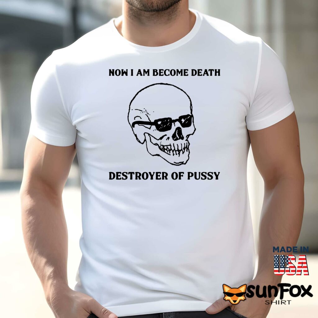 Now I Am Become Death Destroyer Of Pussy shirt Men t shirt men white t shirt