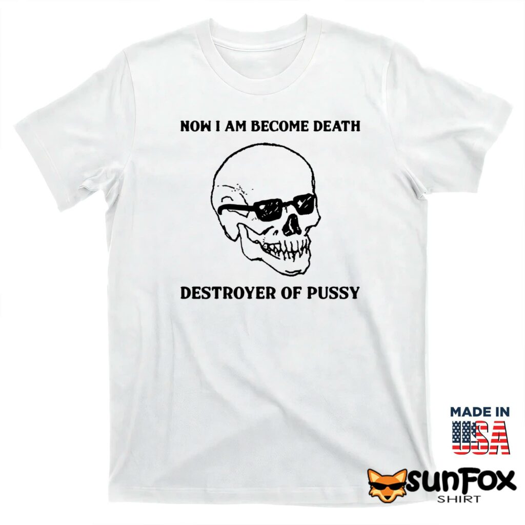 Now I Am Become Death Destroyer Of Pussy shirt T shirt white t shirt