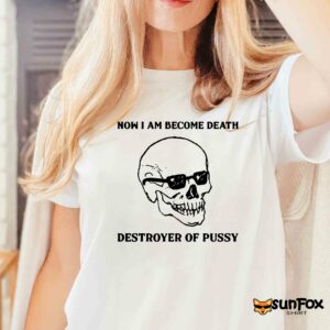 Now I Am Become Death Destroyer Of Pussy shirt Women T Shirt white t shirt