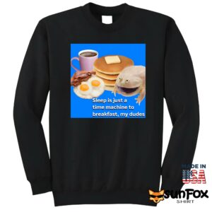 Sleep is just a time machine to breakfast my dudes shirt Sweatshirt Z65 black sweatshirt