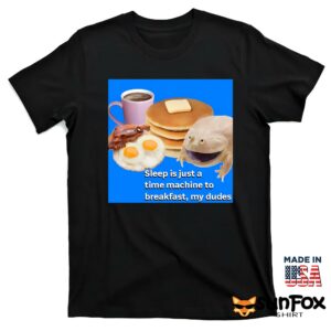 Sleep is just a time machine to breakfast my dudes shirt T shirt black t shirt