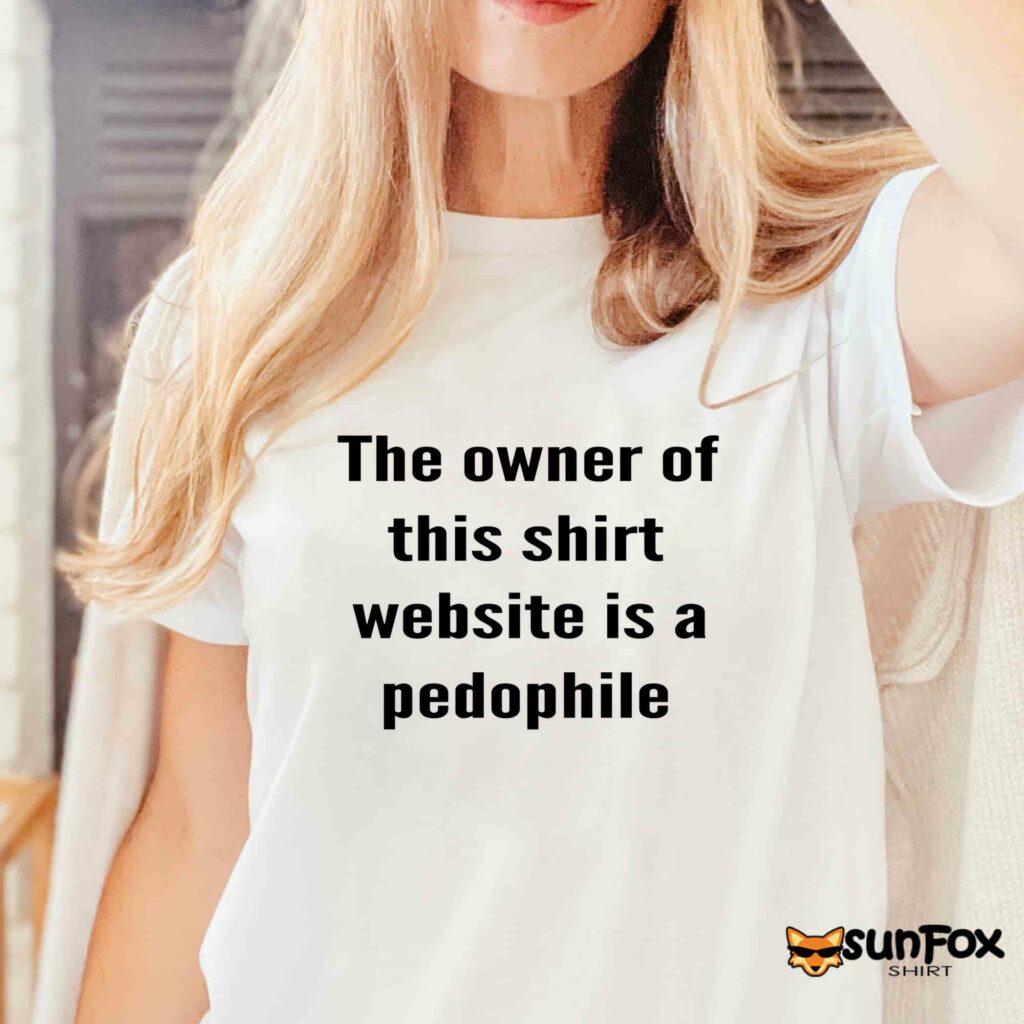 The owner of this shirt website is a pedophile shirt