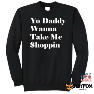 Yo Daddy Wanna Take Me Shoppin Shirt Sweatshirt Z65 black sweatshirt