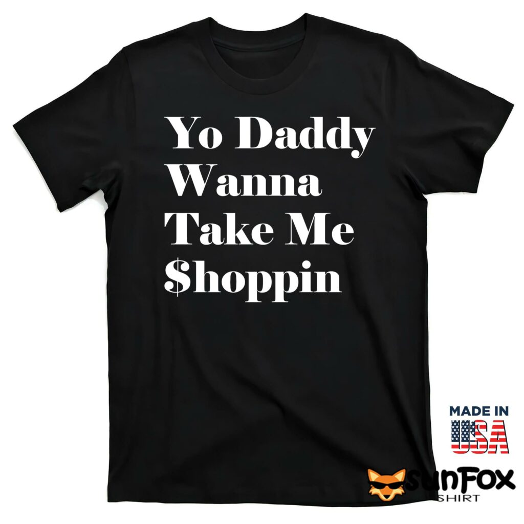 Yo Daddy Wanna Take Me Shoppin Shirt T shirt black t shirt