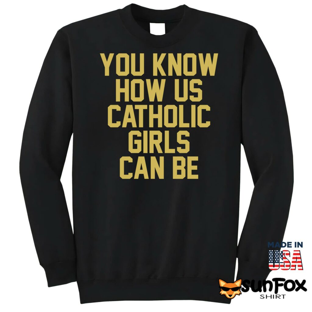 You know how us catholic girls can be shirt Sweatshirt Z65 black sweatshirt