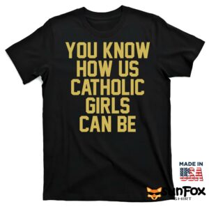 You know how us catholic girls can be shirt T shirt black t shirt