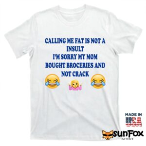 Calling me fat is not insult im sorry my mom shirt T shirt white t shirt
