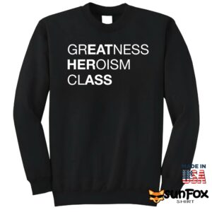 Greatness heroism class shirt Sweatshirt Z65 black sweatshirt