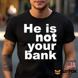 He is not your bank Shirt Men t shirt men black t shirt