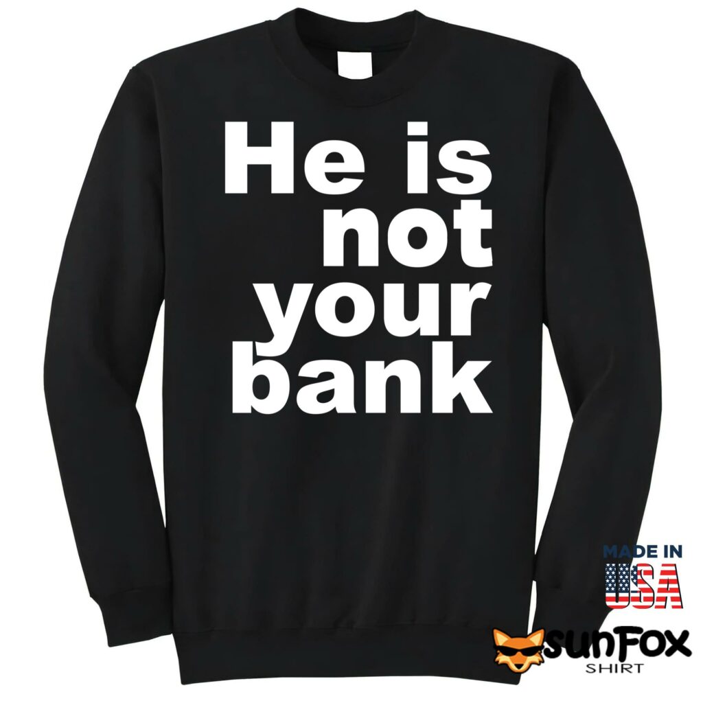 He is not your bank Shirt Sweatshirt Z65 black sweatshirt