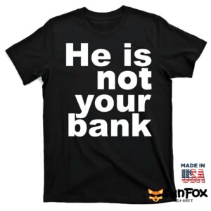 He is not your bank Shirt T shirt black t shirt