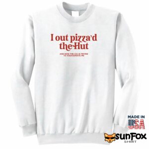 I Out Pizzad The Hut And Now The Cia Is Trying To Assassinate Me Shirt Sweatshirt Z65 white sweatshirt