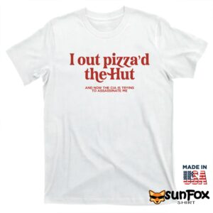 I Out Pizzad The Hut And Now The Cia Is Trying To Assassinate Me Shirt T shirt white t shirt