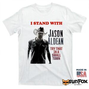 I Stand With Jason Aldean Try That In A Small Town Shirt T shirt white t shirt
