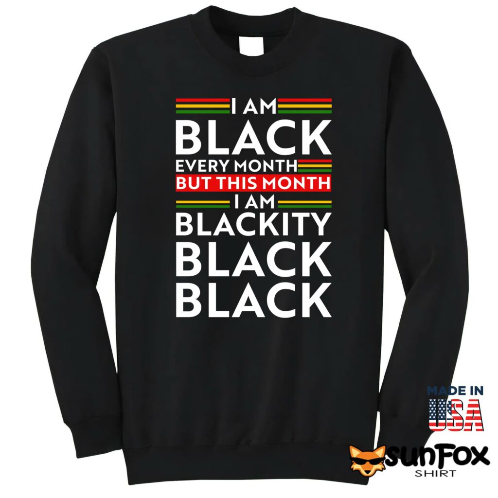 I am black every month but this month i am blackity shirt Sweatshirt Z65 black sweatshirt