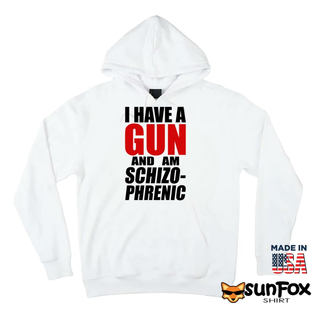 I have a gun and am schizo phrenic Shirt Hoodie Z66 white hoodie