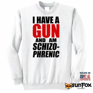 I have a gun and am schizo phrenic Shirt Sweatshirt Z65 white sweatshirt