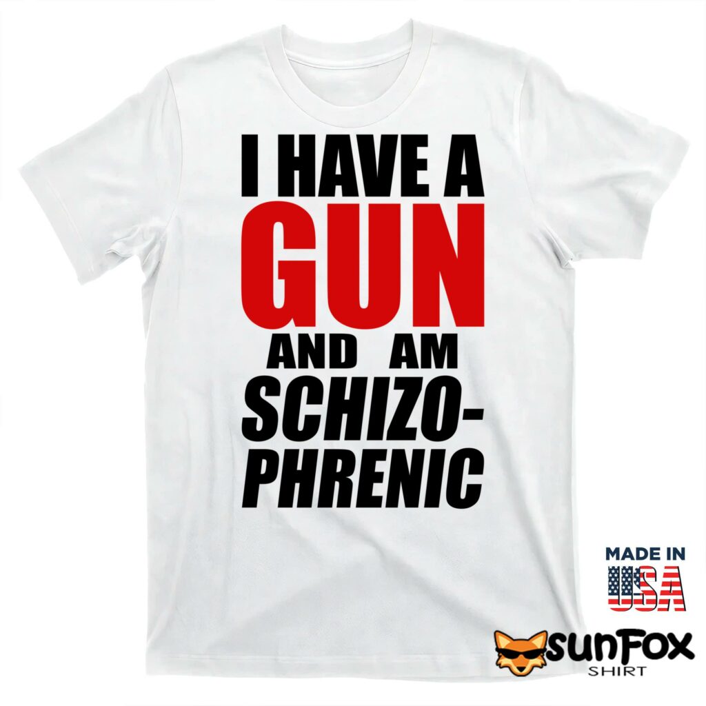 I have a gun and am schizo phrenic Shirt T shirt white t shirt