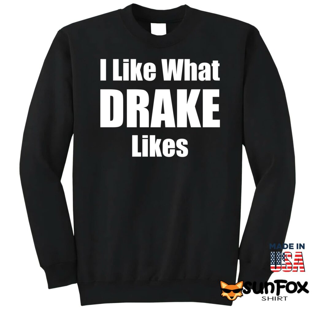 I like what drake likes Shirt Sweatshirt Z65 black sweatshirt