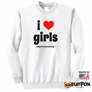 I love girls why are we so pretty shirt Sweatshirt Z65 white sweatshirt