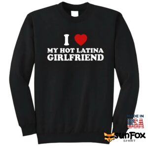 I love my hot latina girlfriend shirt Sweatshirt Z65 black sweatshirt