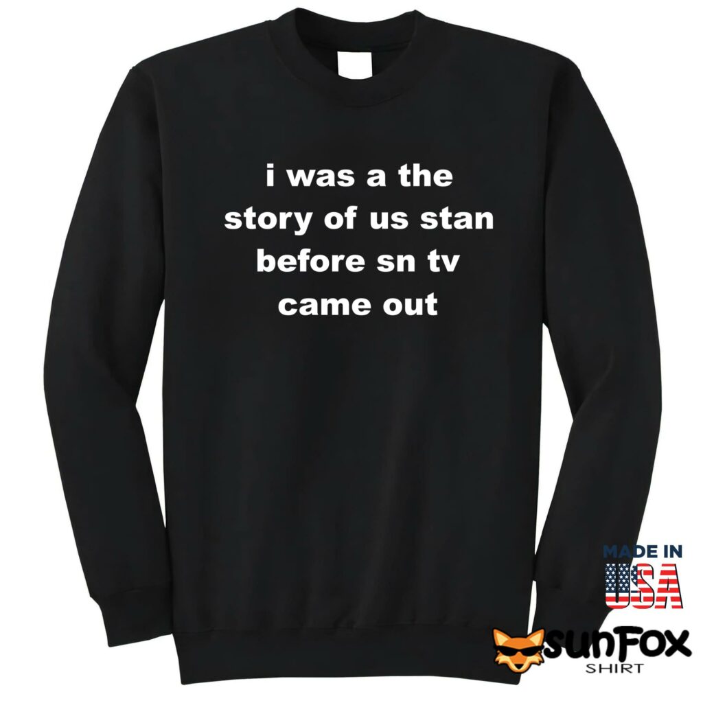 I was a the story of us stan before sn tv came out shirt Sweatshirt Z65 black sweatshirt